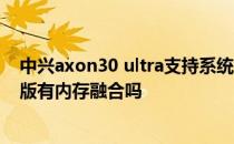 中兴axon30 ultra支持系统分身吗 中兴Axon30Ultra航天版有内存融合吗 