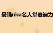 最强nba名人堂麦迪为什么麦迪能进名人堂？