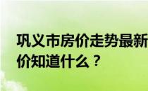 巩义市房价走势最新消息 说说巩义市最新房价知道什么？