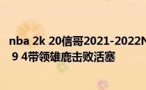 nba 2k 20信哥2021-2022NBA常规赛11.03战报:信哥28 8 9 4带领雄鹿击败活塞