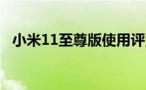 小米11至尊版使用评测 小米11至尊版怎么样 