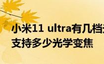 小米11 ultra有几档光学变焦 小米11至尊版支持多少光学变焦 