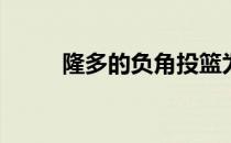 隆多的负角投篮为什么隆多投篮？