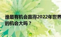 谁最有机会赢得2022年世界杯？中国队进入2022年世界杯的机会大吗？