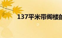 137平米带阁楼的房子怎么装修？