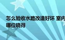 怎么验收水路改造好坏 室内水路改造验收方法是怎样的 有哪位晓得 