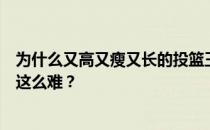 为什么又高又瘦又长的投篮王那么难？为什么防高瘦长射王这么难？