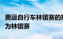 奥运自行车林锴赛的规则解释了它为什么被称为林锴赛