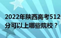 2022年陕西高考512分可以报哪些大学？512分可以上哪些院校？