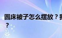 圆床被子怎么摆放？我想问圆床被子怎么摆放？