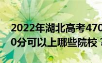 2022年湖北高考470分可以报哪些大学？470分可以上哪些院校？