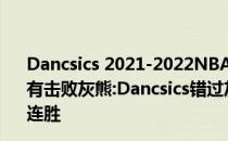 Dancsics 2021-2022NBA常规赛12.05战报:独行侠为何没有击败灰熊:Dancsics错过灰熊97336090击败独行侠迎来四连胜