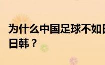 为什么中国足球不如日韩为什么中国足球不如日韩？