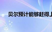 贝尔预计能够赶得上威尔士队的世预赛