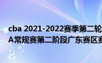 cba 2021-2022赛季第二轮广东赛程；2021-2022赛季CBA常规赛第二阶段广东赛区赛程