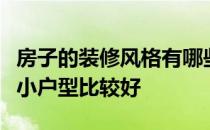 房子的装修风格有哪些？不清楚装修什么样的小户型比较好