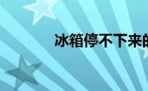 冰箱停不下来的原因是什么？