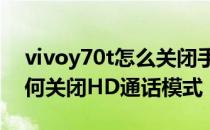 vivoy70t怎么关闭手机上的hd vivoy70t如何关闭HD通话模式 