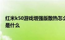 红米k50游戏增强版散热怎么样 红米k50游戏增强版优缺点是什么 