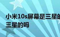 小米10s屏幕是三星的吗知乎 小米10s屏幕是三星的吗 