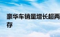 豪华车销量增长超两成 一些豪华车甚至零库存