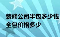 装修公司半包多少钱 装修公司半包怎么收费 全包价格多少 