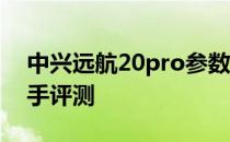 中兴远航20pro参数 中兴远航20Pro真机上手评测 