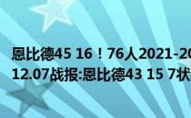 恩比德45 16！76人2021-2022NBA常规赛加时赛击败热火12.07战报:恩比德43 15 7状态极佳！76人加班抓黄�