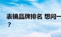 表镜品牌排名 想问一下什么牌子的浴室镜好？