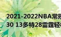 2021-2022NBA常规赛12.07战报:亚历山大30 13多特28雷霆轻松拿下活塞