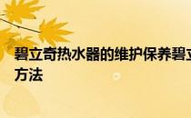 碧立奇热水器的维护保养碧立奇热水器常见故障原因及解决方法