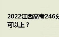 2022江西高考246分可以报哪些高校246分可以上？