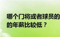 哪个门将或者球员的工资比较高 为什么门将的年薪比较低？