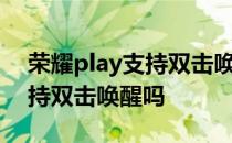 荣耀play支持双击唤醒屏幕吗 荣耀play5支持双击唤醒吗 