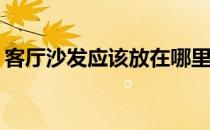 客厅沙发应该放在哪里？客厅的沙发在哪里？