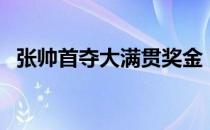 张帅首夺大满贯奖金 张帅夺冠有多少奖金 