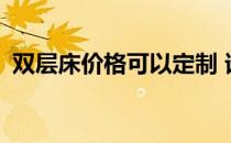 双层床价格可以定制 谁知道双层床的价格？