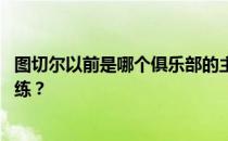 图切尔以前是哪个俱乐部的主教练 图切尔是哪个球队的主教练？