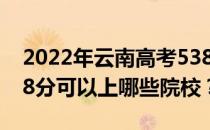 2022年云南高考538分可以报哪些大学？538分可以上哪些院校？