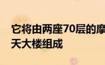 它将由两座70层的摩天大楼和两座50层的摩天大楼组成