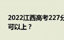 2022江西高考227分可以报哪些高校227分可以上？