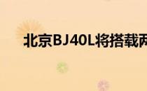 北京BJ40L将搭载两款四缸汽油发动机