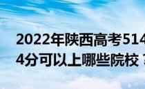 2022年陕西高考514分可以报哪些大学？514分可以上哪些院校？