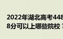 2022年湖北高考448分可以报哪些大学？448分可以上哪些院校？