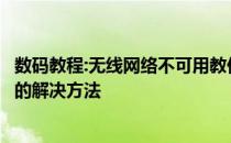 数码教程:无线网络不可用教你笔记本无线网络连接不可用时的解决方法