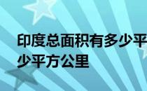 印度总面积有多少平方公里 印度总面积有多少平方公里 