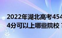 2022年湖北高考454分可以报哪些大学？454分可以上哪些院校？