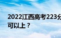 2022江西高考223分可以报哪些高校223分可以上？