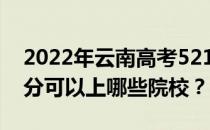 2022年云南高考521分可以报哪些大学 521分可以上哪些院校？