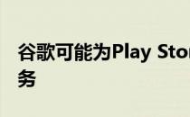 谷歌可能为Play Store推出Play Pass订阅服务